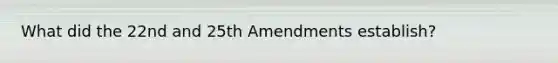 What did the 22nd and 25th Amendments establish?