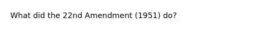 What did the 22nd Amendment (1951) do?