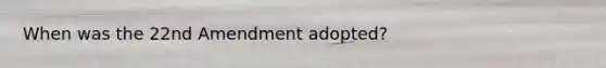 When was the 22nd Amendment adopted?