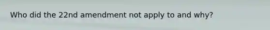 Who did the 22nd amendment not apply to and why?