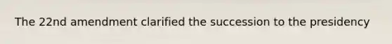 The 22nd amendment clarified the succession to the presidency