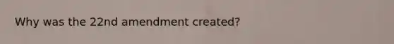 Why was the 22nd amendment created?