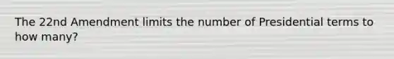 The 22nd Amendment limits the number of Presidential terms to how many?