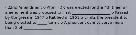 · 2<a href='https://www.questionai.com/knowledge/kaeHJsR2yx-2nd-amendment' class='anchor-knowledge'>2nd amendment</a> o After FDR was elected for the 4th time, an amendment was proposed to limit ____________________ o Passed by Congress in 1947 o Ratified in 1951 o Limits the president to being elected to _____ terms o A president cannot serve <a href='https://www.questionai.com/knowledge/keWHlEPx42-more-than' class='anchor-knowledge'>more than</a> 2 of _______________