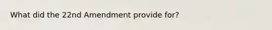 What did the 22nd Amendment provide for?