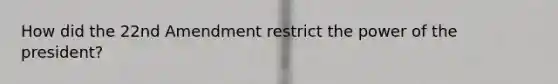 How did the 22nd Amendment restrict the power of the president?