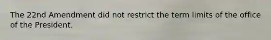 The 22nd Amendment did not restrict the term limits of the office of the President.