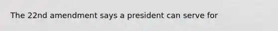 The 22nd amendment says a president can serve for