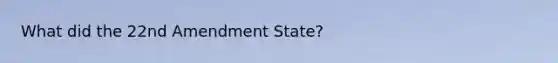 What did the 22nd Amendment State?