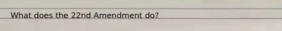 What does the 22nd Amendment do?