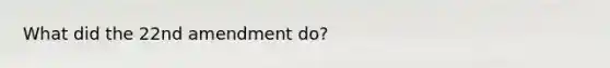 What did the 22nd amendment do?