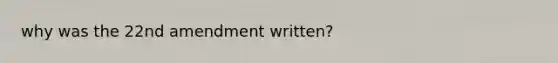 why was the 22nd amendment written?