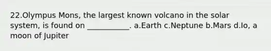 22.Olympus Mons, the largest known volcano in the solar system, is found on ___________. a.Earth c.Neptune b.Mars d.Io, a moon of Jupiter