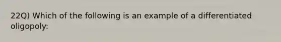 22Q) Which of the following is an example of a differentiated oligopoly: