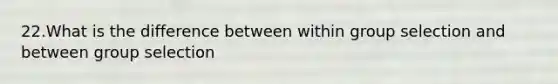 22.What is the difference between within group selection and between group selection