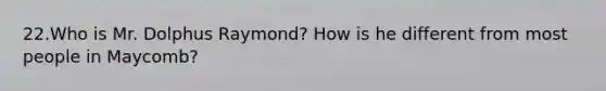 22.Who is Mr. Dolphus Raymond? How is he different from most people in Maycomb?
