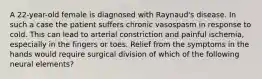 A 22-year-old female is diagnosed with Raynaud's disease. In such a case the patient suffers chronic vasospasm in response to cold. This can lead to arterial constriction and painful ischemia, especially in the fingers or toes. Relief from the symptoms in the hands would require surgical division of which of the following neural elements?