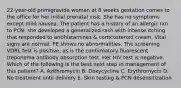 22-year-old primigravida woman at 8 weeks gestation comes to the office for her initial prenatal visit. She has no symptoms except mild nausea. The patient has a history of an allergic rxn to PCN; she developed a generalized rash with intense itching that responded to antihistamines & corticosteroid cream. Vital signs are normal. PE shows no abnormalities. The screening VDRL test is positive, as is the confirmatory fluorescent treponema antibody absorption test. Her HIV test is negative. Which of the following is the best next step in management of this patient? A. Azithromycin B. Doxycycline C. Erythromycin D. No treatment until delivery E. Skin testing & PCN desensitization