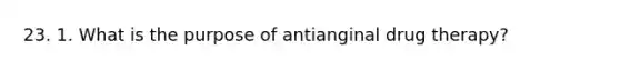 23. 1. What is the purpose of antianginal drug therapy?