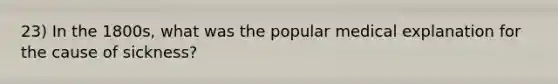 23) In the 1800s, what was the popular medical explanation for the cause of sickness?