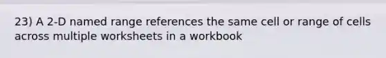 23) A 2-D named range references the same cell or range of cells across multiple worksheets in a workbook