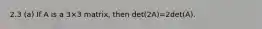 2.3 (a) If A is a 3×3 matrix, then det(2A)=2det(A).