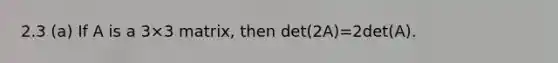 2.3 (a) If A is a 3×3 matrix, then det(2A)=2det(A).