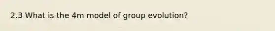 2.3 What is the 4m model of group evolution?