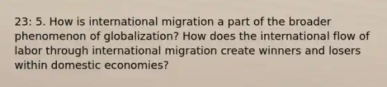 23: 5. How is international migration a part of the broader phenomenon of globalization? How does the international flow of labor through international migration create winners and losers within domestic economies?