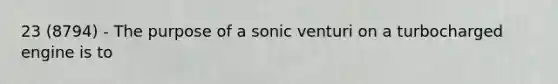 23 (8794) - The purpose of a sonic venturi on a turbocharged engine is to