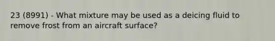 23 (8991) - What mixture may be used as a deicing fluid to remove frost from an aircraft surface?