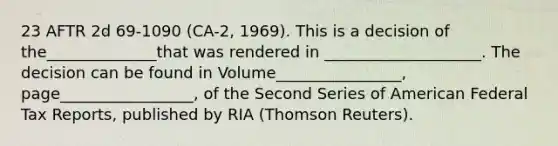 23 AFTR 2d 69-1090 (CA-2, 1969). This is a decision of the______________that was rendered in ____________________. The decision can be found in Volume________________, page_________________, of the Second Series of American Federal Tax Reports, published by RIA (Thomson Reuters).