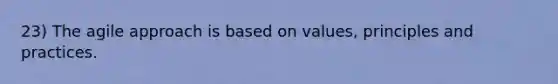 23) The agile approach is based on values, principles and practices.