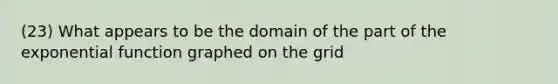 (23) What appears to be the domain of the part of the exponential function graphed on the grid