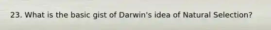 23. What is the basic gist of Darwin's idea of Natural Selection?