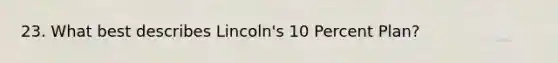 23. What best describes Lincoln's 10 Percent Plan?