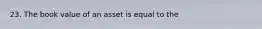 23. The book value of an asset is equal to the