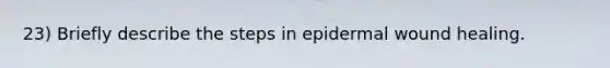 23) Briefly describe the steps in epidermal wound healing.