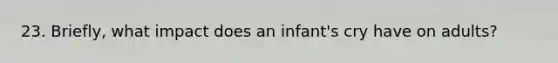 23. Briefly, what impact does an infant's cry have on adults?