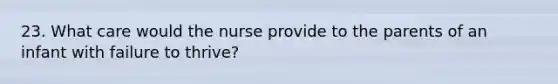 23. What care would the nurse provide to the parents of an infant with failure to thrive?