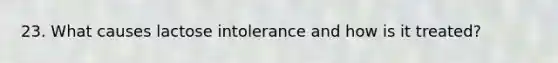 23. What causes lactose intolerance and how is it treated?