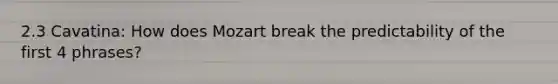 2.3 Cavatina: How does Mozart break the predictability of the first 4 phrases?