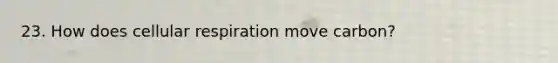 23. How does cellular respiration move carbon?