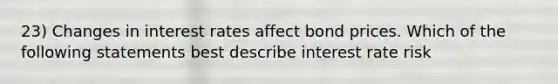 23) Changes in interest rates affect bond prices. Which of the following statements best describe interest rate risk