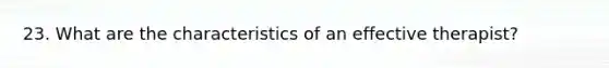 23. What are the characteristics of an effective therapist?