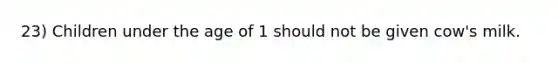 23) Children under the age of 1 should not be given cow's milk.