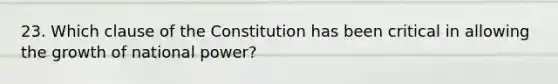 23. Which clause of the Constitution has been critical in allowing the growth of national power?