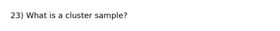 23) What is a cluster sample?