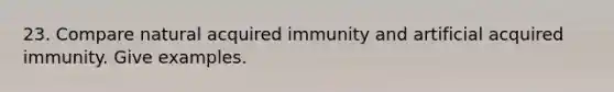 23. Compare natural acquired immunity and artificial acquired immunity. Give examples.