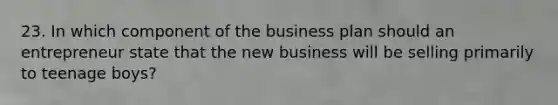 23. In which component of the business plan should an entrepreneur state that the new business will be selling primarily to teenage boys?